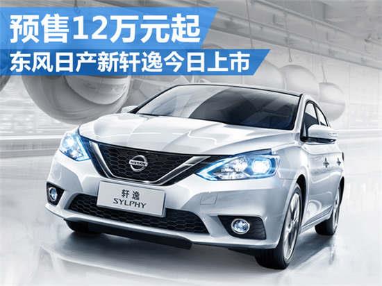 东风日产新轩逸今日上市 预售12万元起