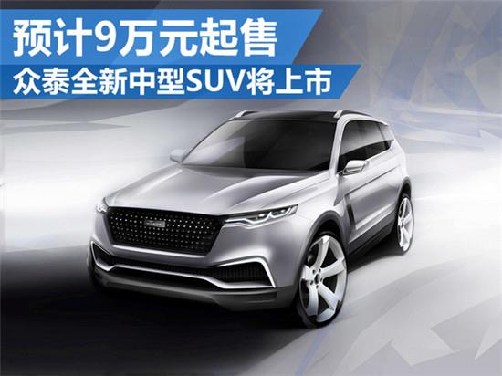 众泰全新中型suv将上市 预计9万元起售