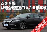 双剑合璧 试驾全新讴歌TLX 2.4L豪华版