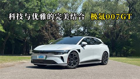 质说新车：科技与优雅的完美结合 极氪007GT