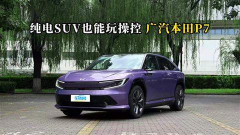 质说新车：纯电SUV也能玩操控 广汽本田P7