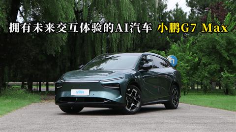 质说新车：拥有未来交互体验的AI汽车 小鹏G7 Max
