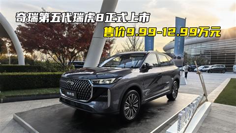 奇瑞第五代瑞虎8正式上市 售价9.99-12.99万元