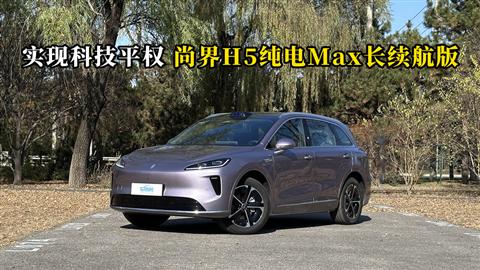 质说新车：实现科技平权 尚界H5纯电Max长续航版