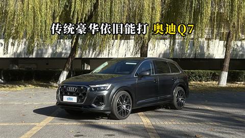 质说新车：传统豪华依旧能打 奥迪Q7