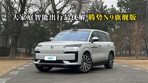 质说新车：大家庭智能出行最优解 腾势N9旗舰版