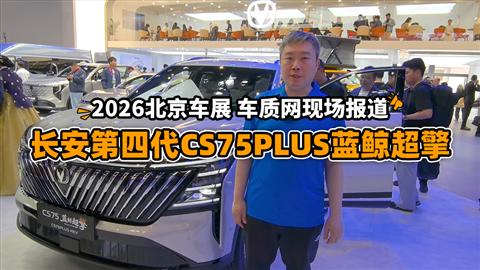 2026北京车展车质网现场报道：长安第四代CS75PLUS蓝鲸超擎