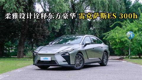 质说新车：柔雅设计诠释东方豪华 雷克萨斯ES 300h