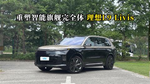 质说新车：重塑智能旗舰完全体 理想L9 Livis