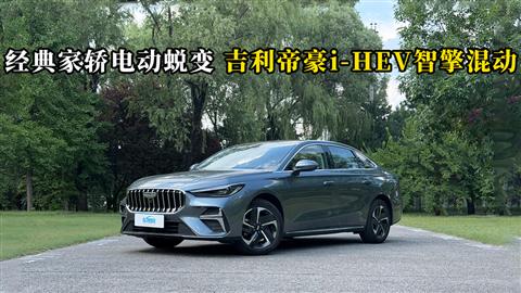 质说新车：经典家轿电动蜕变 吉利帝豪i-HEV智擎混动