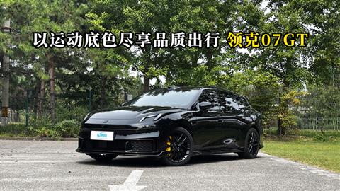 质说新车：以运动底色尽享品质出行 领克07GT